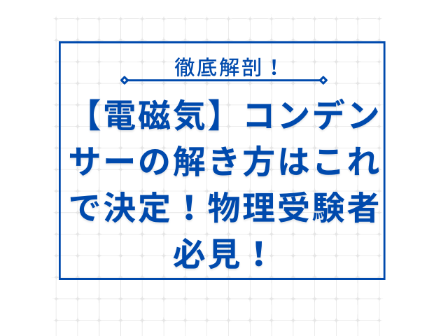 【電磁気】コンデンサーの解き方はこれで決定！物理受験者必見！